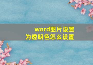 word图片设置为透明色怎么设置