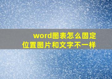 word图表怎么固定位置图片和文字不一样