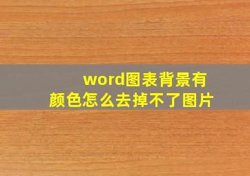 word图表背景有颜色怎么去掉不了图片