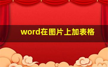 word在图片上加表格