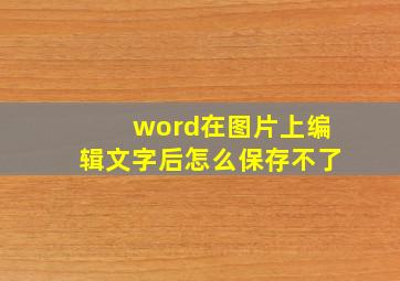 word在图片上编辑文字后怎么保存不了