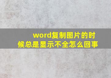 word复制图片的时候总是显示不全怎么回事