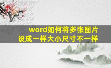 word如何将多张图片设成一样大小尺寸不一样