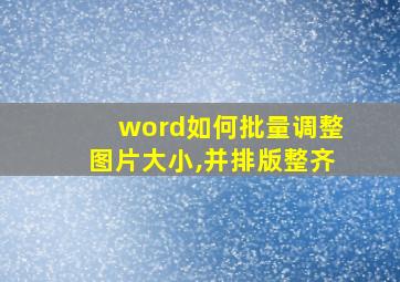 word如何批量调整图片大小,并排版整齐