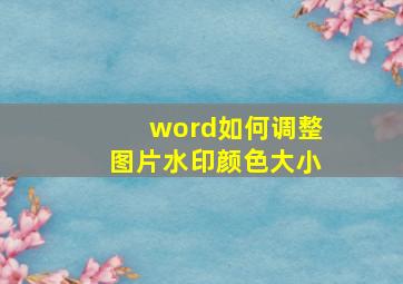 word如何调整图片水印颜色大小