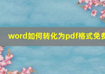 word如何转化为pdf格式免费