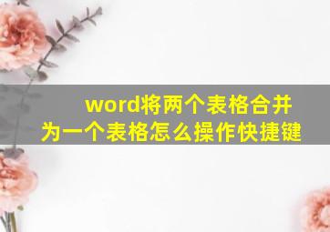 word将两个表格合并为一个表格怎么操作快捷键