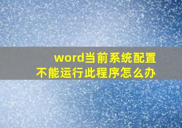 word当前系统配置不能运行此程序怎么办