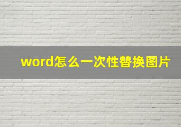 word怎么一次性替换图片