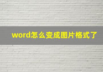 word怎么变成图片格式了