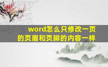 word怎么只修改一页的页眉和页脚的内容一样