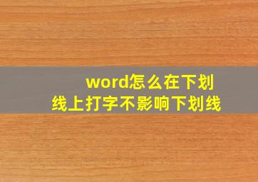 word怎么在下划线上打字不影响下划线