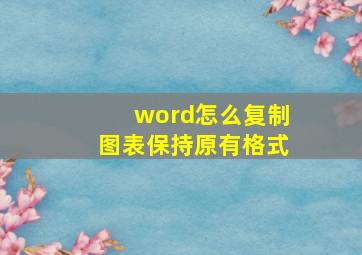 word怎么复制图表保持原有格式