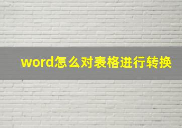 word怎么对表格进行转换