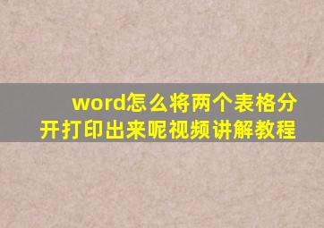 word怎么将两个表格分开打印出来呢视频讲解教程