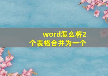 word怎么将2个表格合并为一个