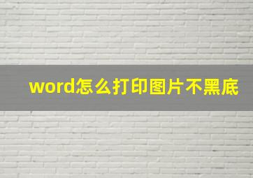 word怎么打印图片不黑底