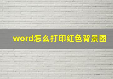 word怎么打印红色背景图