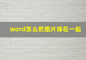 word怎么把图片排在一起