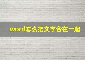 word怎么把文字合在一起