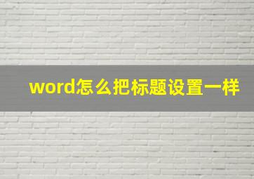 word怎么把标题设置一样