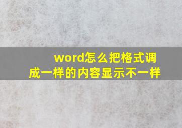 word怎么把格式调成一样的内容显示不一样