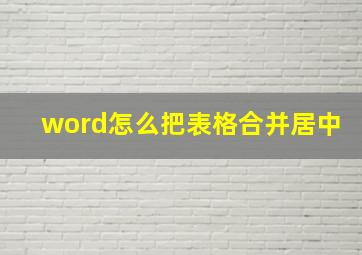 word怎么把表格合并居中