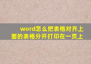 word怎么把表格对齐上面的表格分开打印在一页上