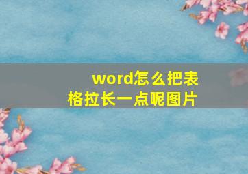 word怎么把表格拉长一点呢图片