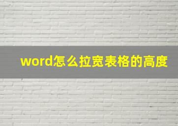 word怎么拉宽表格的高度