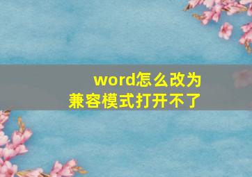 word怎么改为兼容模式打开不了