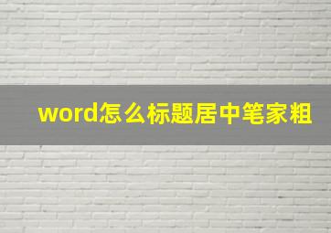 word怎么标题居中笔家粗