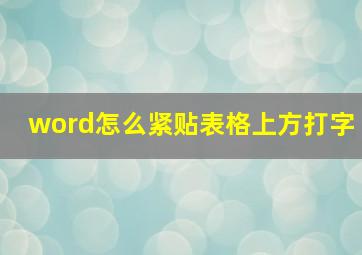 word怎么紧贴表格上方打字