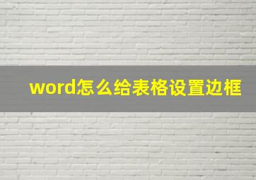 word怎么给表格设置边框