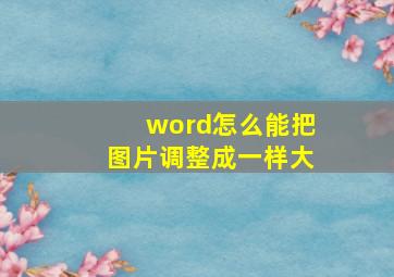 word怎么能把图片调整成一样大