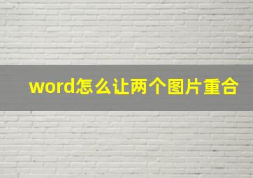 word怎么让两个图片重合