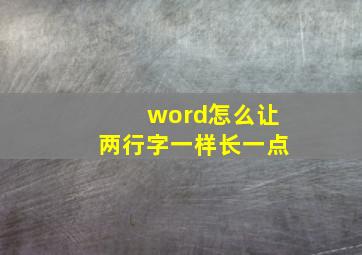 word怎么让两行字一样长一点