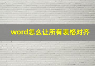 word怎么让所有表格对齐