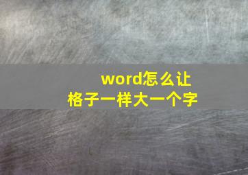 word怎么让格子一样大一个字