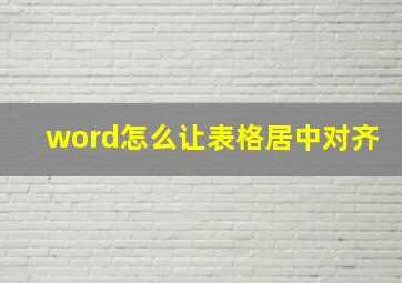 word怎么让表格居中对齐