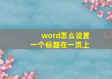 word怎么设置一个标题在一页上