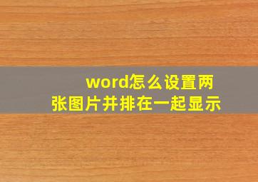 word怎么设置两张图片并排在一起显示