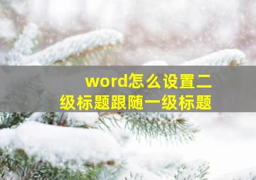 word怎么设置二级标题跟随一级标题