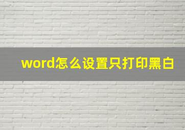 word怎么设置只打印黑白