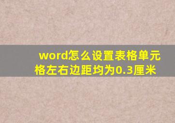 word怎么设置表格单元格左右边距均为0.3厘米