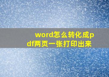 word怎么转化成pdf两页一张打印出来