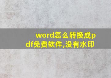 word怎么转换成pdf免费软件,没有水印