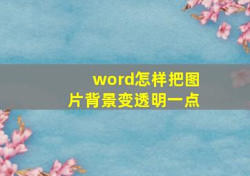 word怎样把图片背景变透明一点