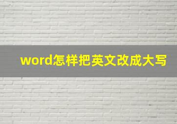 word怎样把英文改成大写