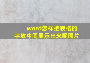 word怎样把表格的字放中间显示出来呢图片